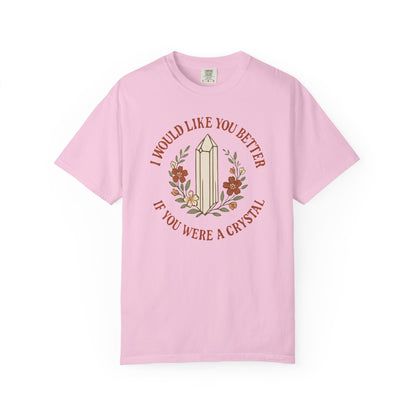 I Would Like You Better If You Were A Crystal T-shirt