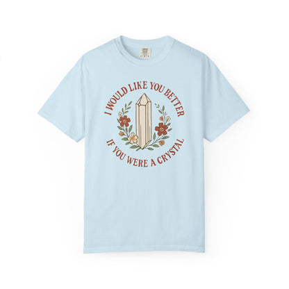 I Would Like You Better If You Were A Crystal T-shirt