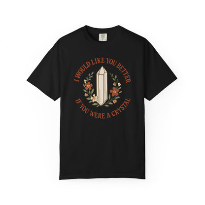 I Would Like You Better If You Were A Crystal T-shirt